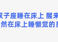 双子座睡在床上 醒来却依然在床上睡懒觉的星座